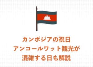 旅行者必見！アンコールワット観光が混雑するカンボジアの祝日を解説