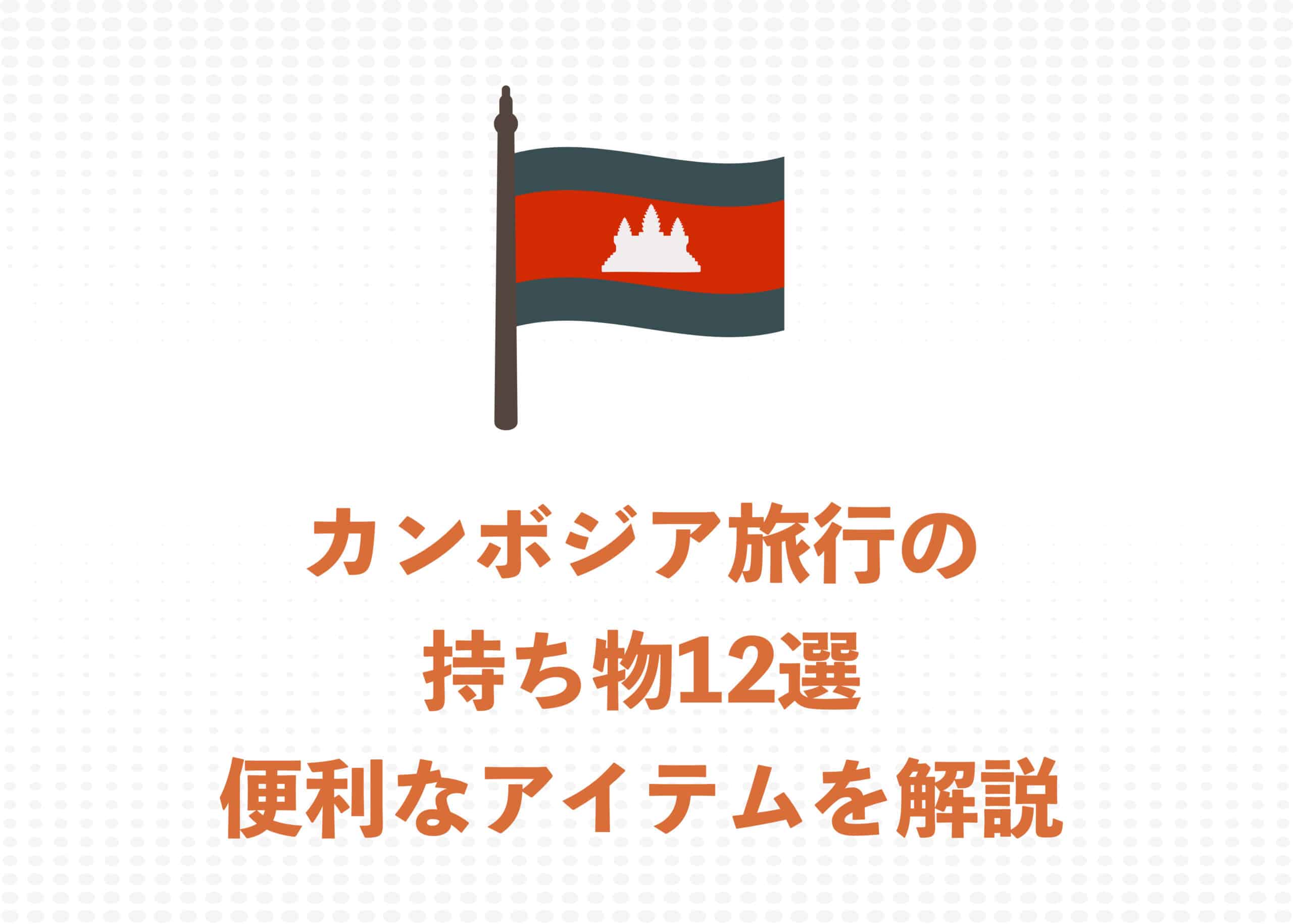 【現地ガイドが解説】カンボジア旅行の必須持ち物12選！あると便利なアイテムも解説